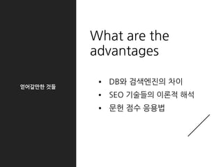 얻어갈만한 것들
What are the
advantages
• DB와 검색엔진의 차이
• SEO 기술들의 이론적 해석
• 문헌 점수 응용법
 