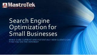 Search Engine
Optimization for
Small Businesses
MAKE SURE CURRENT AND POTENTIALY NEW CLIENTS CAN
FIND YOU ON THE INTERNET
 