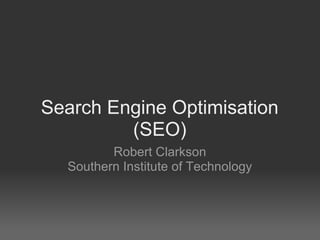 Search Engine Optimisation
         (SEO)
         Robert Clarkson
  Southern Institute of Technology
 