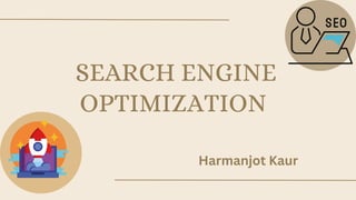 SEARCH ENGINE
OPTIMIZATION
Harmanjot Kaur
 
