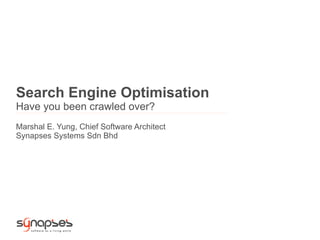 Search Engine Optimisation
Have you been crawled over?
Marshal E. Yung, Chief Software Architect
Synapses Systems Sdn Bhd
 