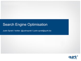 Search Engine Optimisation
Justin Spratt // twiitter: @justinspratt // justin.spratt@quirk.biz
 