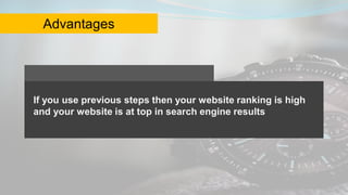 Advantages
If you use previous steps then your website ranking is high
and your website is at top in search engine results
 