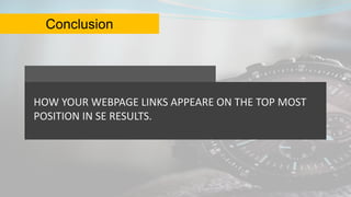 Conclusion
HOW YOUR WEBPAGE LINKS APPEARE ON THE TOP MOST
POSITION IN SE RESULTS.
 