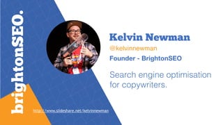 Kelvin Newman
@kelvinnewman
Founder - BrightonSEO
Search engine optimisation
for copywriters.
http://www.slideshare.net/kelvinnewman
 