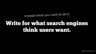 @kelvinnewman
Write for what search engines
think users want.
Instead what you want to do is
@kelvinnewman
 