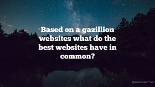 Based on a gazillion
websites what do the
best websites have in
common?
@kelvinnewman
 