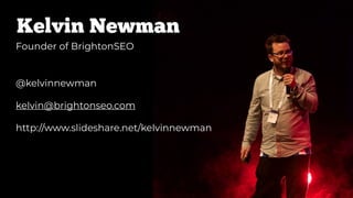 Founder of BrightonSEO
@kelvinnewman
kelvin@brightonseo.com
http://www.slideshare.net/kelvinnewman
Kelvin Newman
 