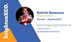 Kelvin Newman
@kelvinnewman
Founder - BrightonSEO
Search engine optimisation for
copywriters.
http://www.slideshare.net/kelvinnewman
 
