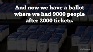 And now we have a ballot
where we had 9000 people
after 2000 tickets.
@kelvinnewman
 