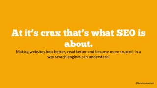@kelvinnewman
At it’s crux that’s what SEO is
about.
Making websites look better, read better and become more trusted, in ...