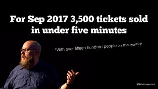 For Sep 2017 3,500 tickets sold
in under five minutes
*With over fifteen hundred people on the waitlist
@kelvinnewman
 