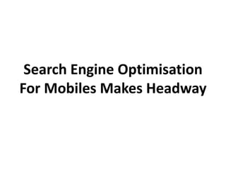Search Engine Optimisation
For Mobiles Makes Headway
 