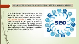 Take your Site to the Top on Search Engines with SEO Services Company
Each online business needs to be number one rank
holder for their site. They need to enhance
aggressive watchwords in significant web crawlers.
SEO Services Company is giving help to their
customers to pick up their objective rank of the
internet searcher positions for focused essential
words. From the most recent decade SEO Services
Company has accomplished an awesome position
and significance in the ground of SEO.
 