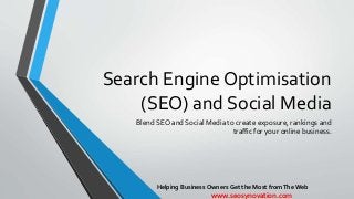 Search Engine Optimisation
(SEO) and Social Media
Blend SEO and Social Media to create exposure, rankings and
traffic for your online business.
Helping Business Owners Get the Most fromThe Web
www.seosynovation.com
 