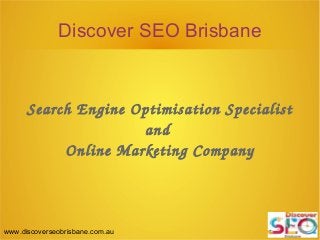 Discover SEO Brisbane
Search Engine Optimisation Specialist
and 
Online Marketing Company
www.discoverseobrisbane.com.au
 