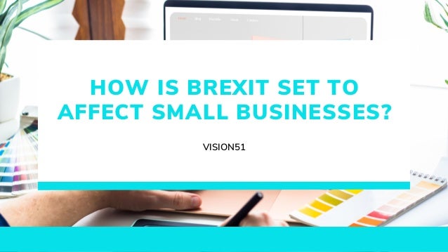 HOW IS BREXIT SET TO
AFFECT SMALL BUSINESSES?
VISION51
 