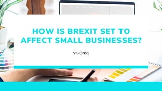 HOW IS BREXIT SET TO
AFFECT SMALL BUSINESSES?
VISION51
 