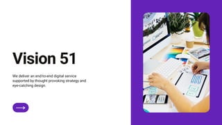 Vision 51
We deliver an end-to-end digital service
supported by thought provoking strategy and
eye-catching design.
 
