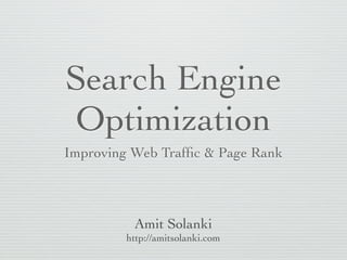 Search Engine
Optimization
Improving Web Trafﬁc & Page Rank
Amit Solanki
http://amitsolanki.com
 