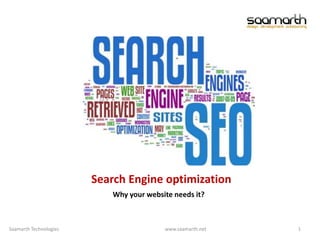 Search Engine optimization Why your website needs it? 1 Saamarth Technologies                                                                                       www.saamarth.net 