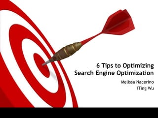 6 Tips to Optimizing
Search Engine Optimization
               Melissa Nacerino
                       ITing Wu
 