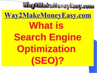 Way2MakeMoneyEasy.com Way2MakeMoneyEasy.com What is  Search Engine Optimization  (SEO)? 