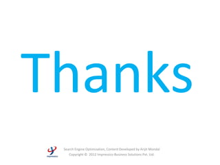 Thanks
 Search Engine Optimization, Content Developed by Arijit Mondal
    Copyright © 2012 Impressico Business Solutions Pvt. Ltd.
 