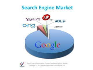 Search Engine Market




  Search Engine Optimization, Content Developed by Arijit Mondal
     Copyright © 2012 Impressico Business Solutions Pvt. Ltd.
 