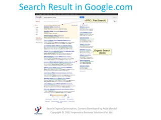 Search Result in Google.com




      Search Engine Optimization, Content Developed by Arijit Mondal
         Copyright © 2012 Impressico Business Solutions Pvt. Ltd.
 