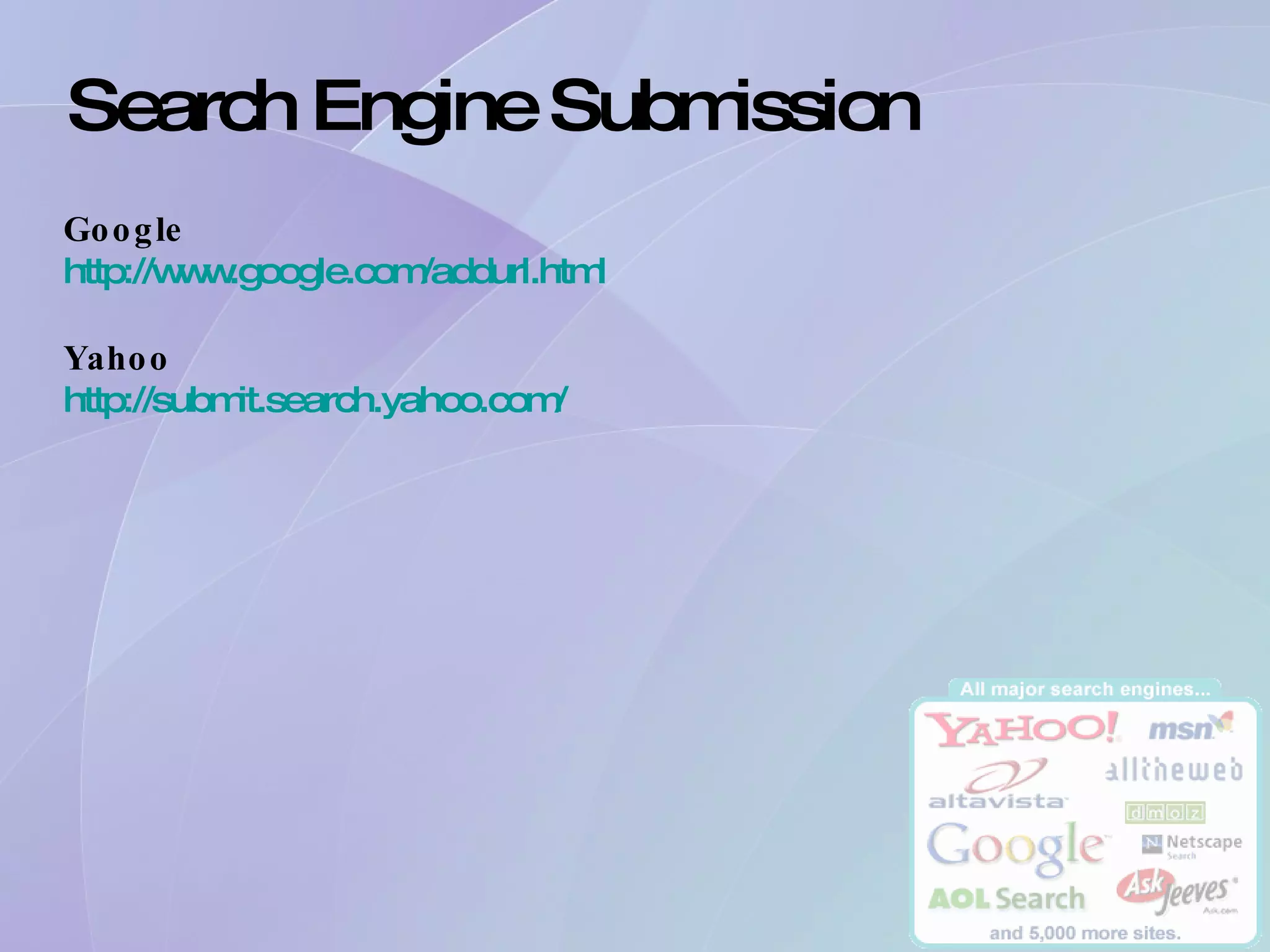 Search Engine Submission  Google http://www.google.com/addurl.html Yahoo http://submit.search.yahoo.com/ 