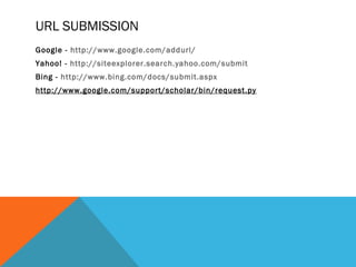 URL SUBMISSION
Google - http://www.google.com/addurl/
Yahoo! - http://siteexplorer.search.yahoo.com/submit  
Bing - http://www.bing.com/docs/submit.aspx  
http://www.google.com/support/scholar/bin/request.py
 