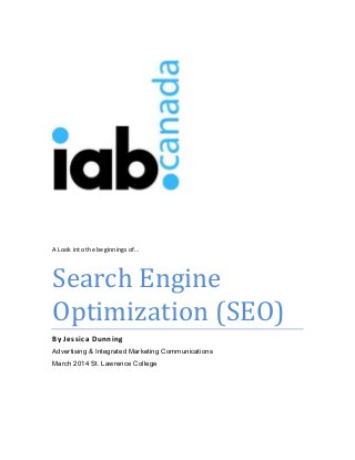 A Look into the beginnings of…
Search Engine
Optimization (SEO)
By Jessica Dunning
Advertising & Integrated Marketing Communications
March 2014 St. Lawrence College
 