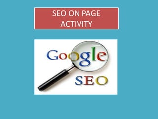 SEO ON PAGE
ACTIVITY
 