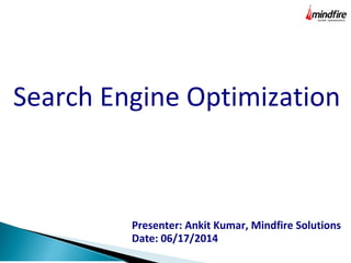 Search Engine Optimization
Presenter: Ankit Kumar, Mindfire Solutions
Date: 06/17/2014
 