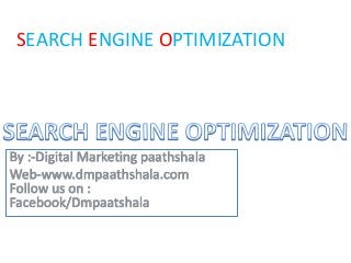 SEARCH ENGINE OPTIMIZATION
By :-Digital Marketing paathshala
Web-www.dmpaathshala.com
Follow us on :
Facebook/Dmpaatshala
 