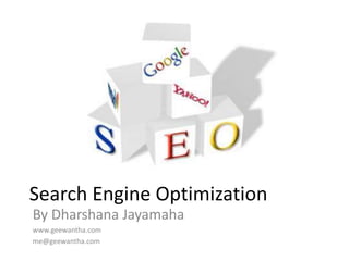 Search Engine Optimization
By Dharshana Jayamaha
www.geewantha.com
me@geewantha.com
 