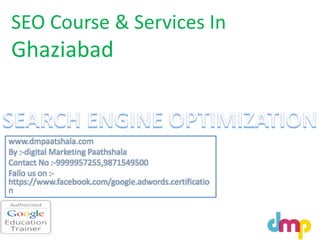 SEO Course & Services In
Ghaziabad
www.dmpaatshala.com
By :-digital Marketing Paathshala
Contact No :-9999957255,9871549500
Fallo us on :-
https://www.facebook.com/google.adwords.certificatio
n
 