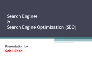 Search Engines
&
Search Engine Optimization (SEO)
Presentation by
Sohil Shah
 