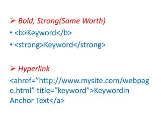  Bold, Strong(Same Worth)
• <b>Keyword</b>
• <strong>Keyword</strong>
 Hyperlink
<ahref=”http://www.mysite.com/webpag
e.html” title=”keyword”>Keywordin
Anchor Text</a>
 