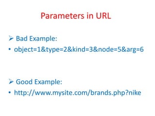 Parameters in URL
 Bad Example:
• object=1&type=2&kind=3&node=5&arg=6
 Good Example:
• http://www.mysite.com/brands.php?nike
 