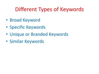 Different Types of Keywords
• Broad Keyword
• Specific Keywords
• Unique or Branded Keywords
• Similar Keywords
 