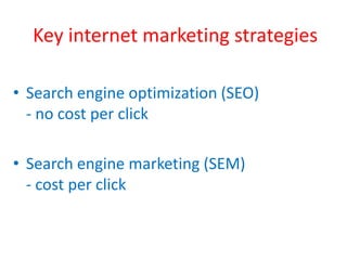 Key internet marketing strategies
• Search engine optimization (SEO)
- no cost per click
• Search engine marketing (SEM)
- cost per click
 