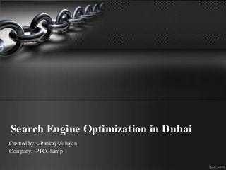 Search Engine Optimization in Dubai
Created by :- Pankaj Mahajan
Company:- PPCChamp
 