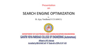 DEPARTMENT OF ELECTRONICS AND COMMUNICATION ENGINEERING
by
B. Ajay Vardhan(11131A0411)
Presentation
on
SEARCH ENGINE OPTIMIZATION
 