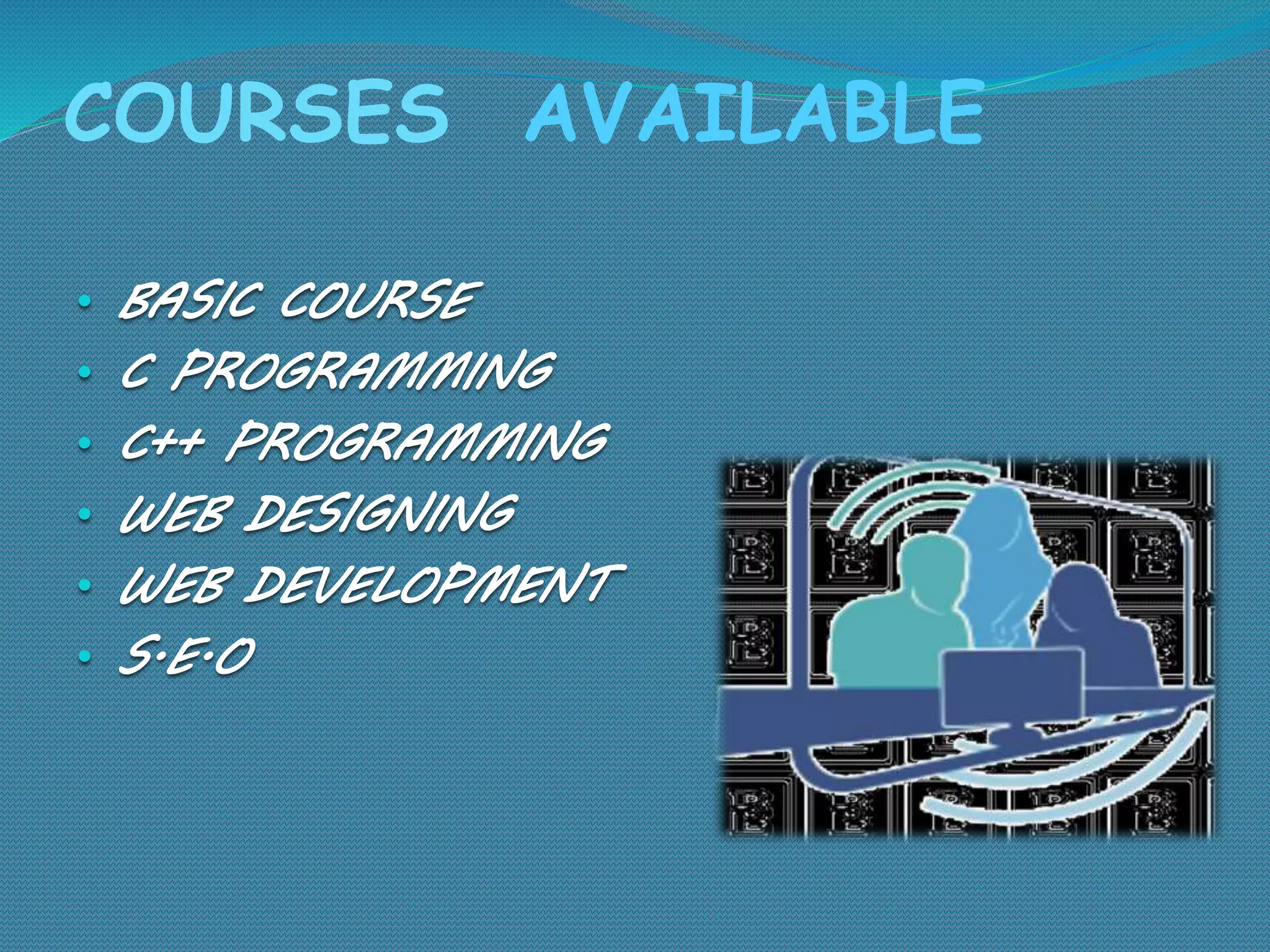 COURSES AVAILABLE
• BASIC COURSE
• C PROGRAMMING
• C++ PROGRAMMING
• WEB DESIGNING
• WEB DEVELOPMENT
• S.E.O
 