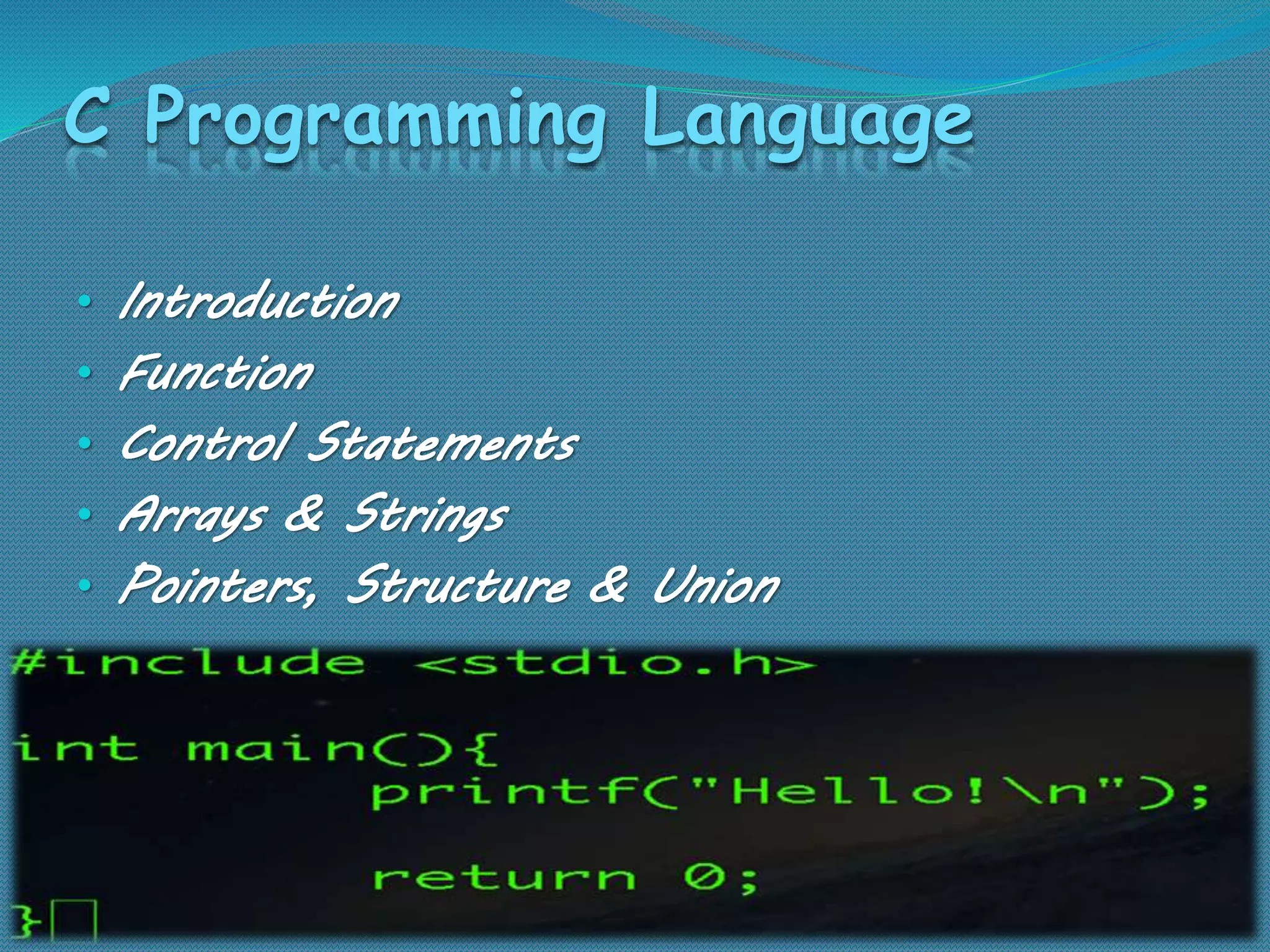 C Programming Language
• Introduction
• Function
• Control Statements
• Arrays & Strings
• Pointers, Structure & Union
 