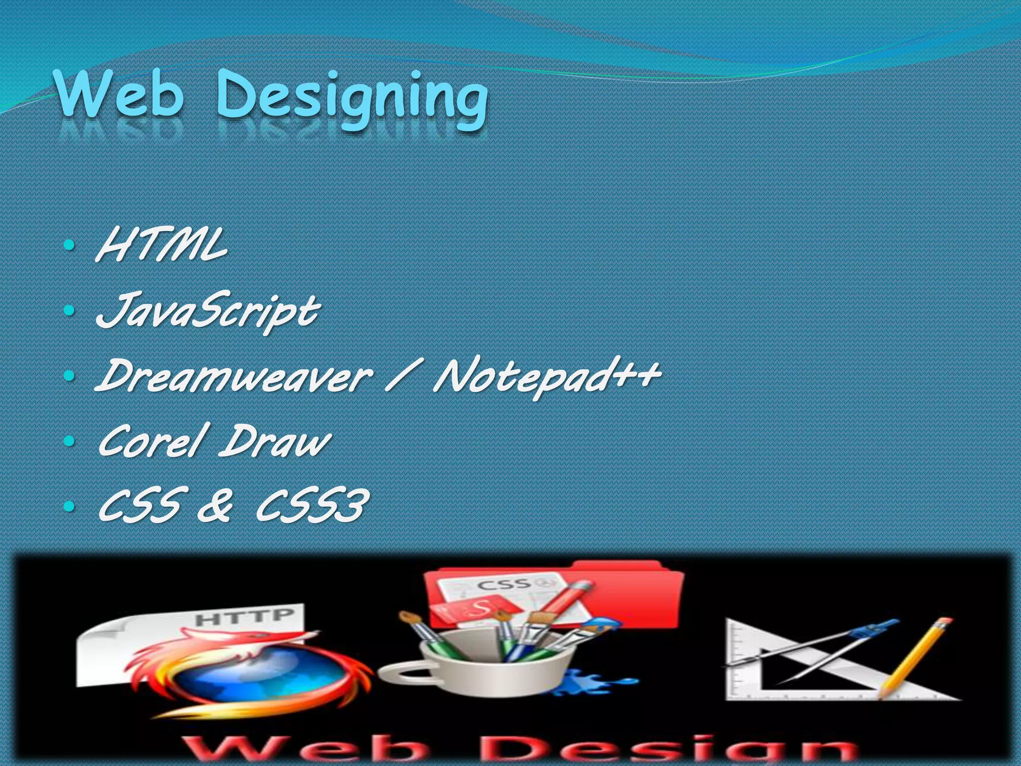 Web Designing
• HTML
• JavaScript
• Dreamweaver / Notepad++
• Corel Draw
• CSS & CSS3
 