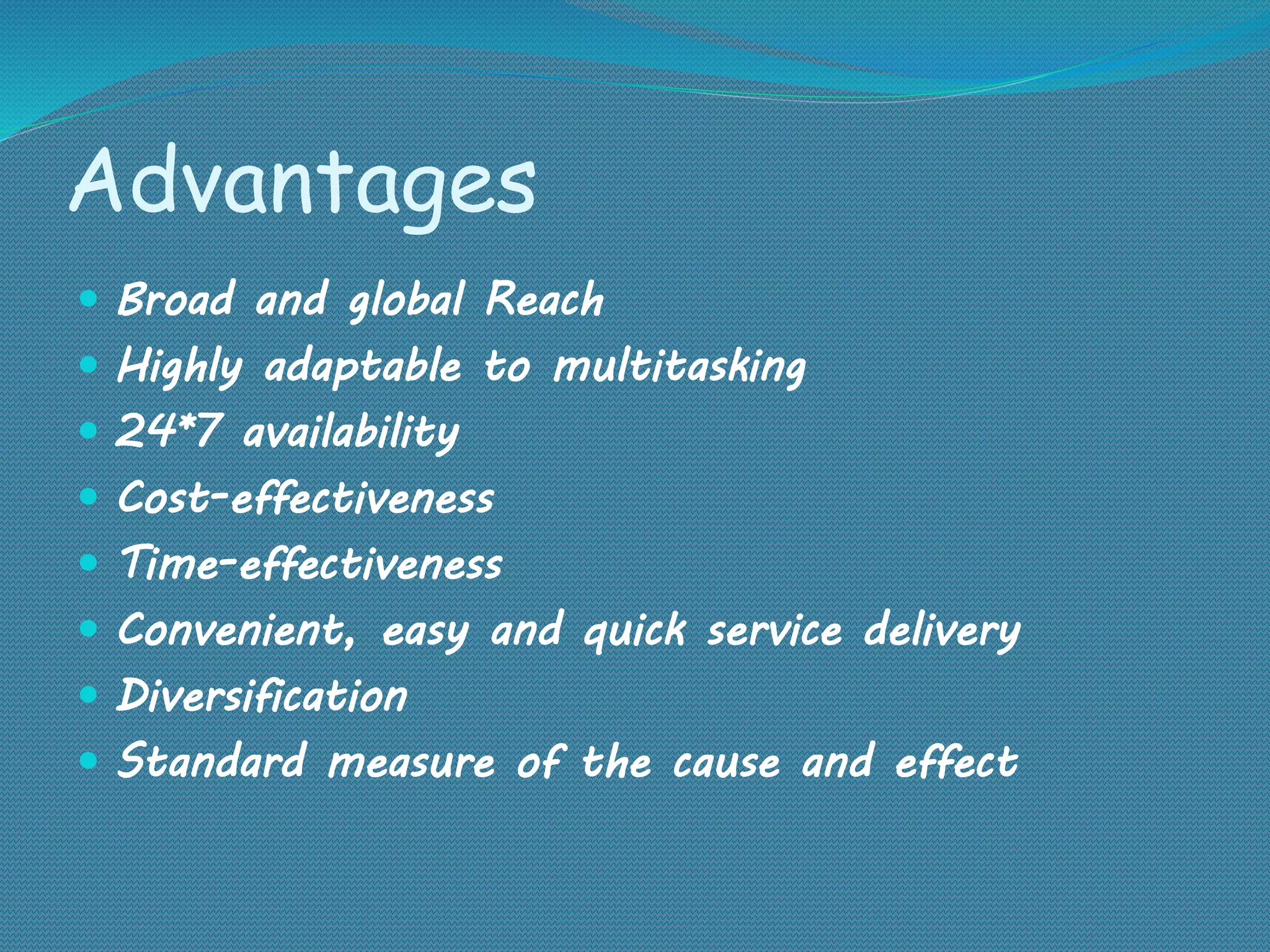 Advantages
 Broad and global Reach
 Highly adaptable to multitasking
 24*7 availability
 Cost-effectiveness
 Time-effectiveness
 Convenient, easy and quick service delivery
 Diversification
 Standard measure of the cause and effect
 