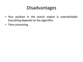 Disadvantages
• Your position in the search engine is unpredictable.
Everything depends on the algorithm
• Time consuming
 